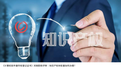 計(jì)算機(jī)軟件著作權(quán)登記與河南職稱(chēng)評(píng)審 知識(shí)產(chǎn)權(quán)與軟著辦理指南